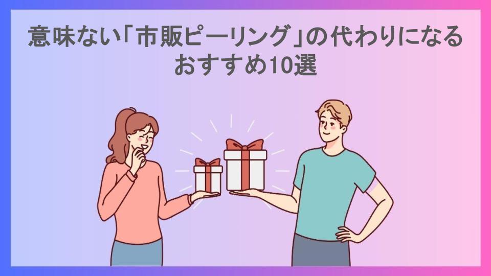 意味ない「市販ピーリング」の代わりになるおすすめ10選